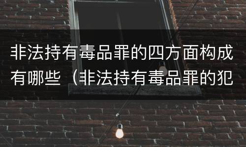 非法持有毒品罪的四方面构成有哪些（非法持有毒品罪的犯罪构成）