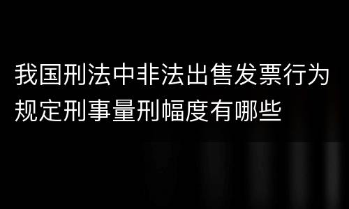 我国刑法中非法出售发票行为规定刑事量刑幅度有哪些