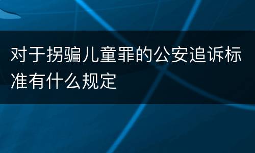 对于拐骗儿童罪的公安追诉标准有什么规定