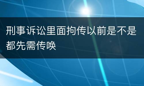 刑事诉讼里面拘传以前是不是都先需传唤