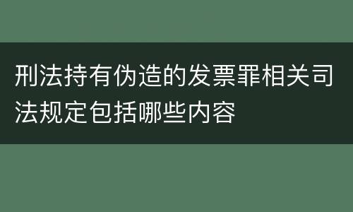 刑法持有伪造的发票罪相关司法规定包括哪些内容