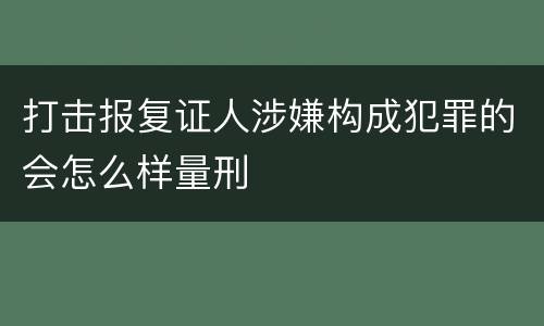 打击报复证人涉嫌构成犯罪的会怎么样量刑