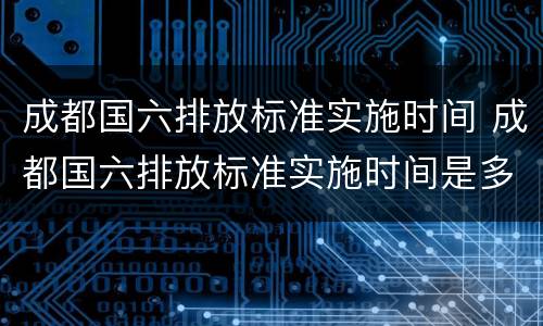 成都国六排放标准实施时间 成都国六排放标准实施时间是多少