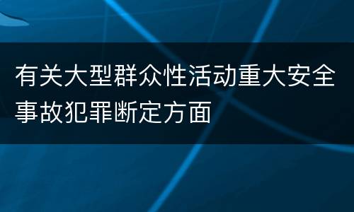 有关大型群众性活动重大安全事故犯罪断定方面