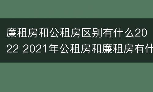 廉租房和公租房区别有什么2022 2021年公租房和廉租房有什么区别
