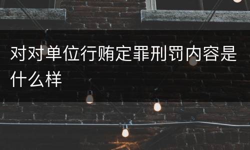 对对单位行贿定罪刑罚内容是什么样