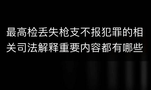 最高检丢失枪支不报犯罪的相关司法解释重要内容都有哪些