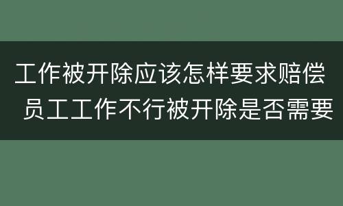 工作被开除应该怎样要求赔偿 员工工作不行被开除是否需要赔偿