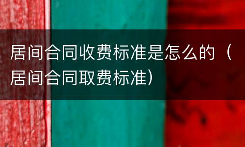 居间合同收费标准是怎么的（居间合同取费标准）
