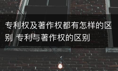 专利权及著作权都有怎样的区别 专利与著作权的区别