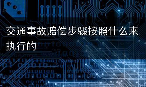 交通事故赔偿步骤按照什么来执行的
