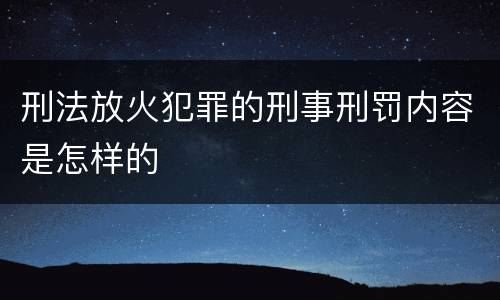 刑法放火犯罪的刑事刑罚内容是怎样的