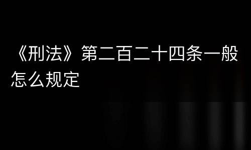 《刑法》第二百二十四条一般怎么规定