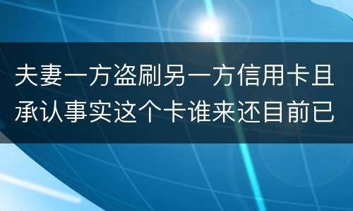 夫妻一方盗刷另一方信用卡且承认事实这个卡谁来还目前已经离婚