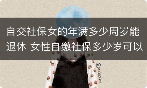 自交社保女的年满多少周岁能退休 女性自缴社保多少岁可以退休?