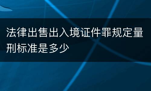 法律出售出入境证件罪规定量刑标准是多少