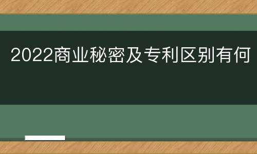 2022商业秘密及专利区别有何