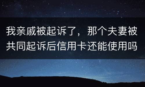 我亲戚被起诉了，那个夫妻被共同起诉后信用卡还能使用吗