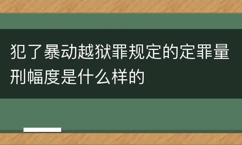 犯了暴动越狱罪规定的定罪量刑幅度是什么样的