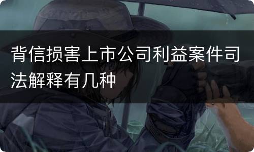 背信损害上市公司利益案件司法解释有几种