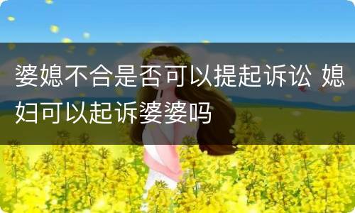 婆媳不合是否可以提起诉讼 媳妇可以起诉婆婆吗