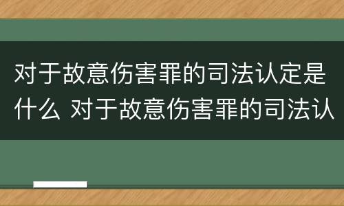 对于故意伤害罪的司法认定是什么 对于故意伤害罪的司法认定是什么标准
