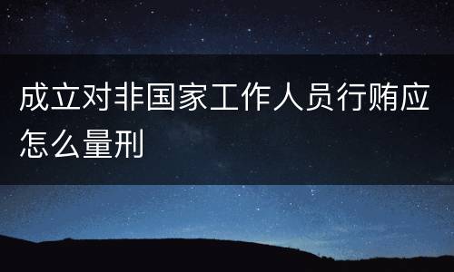 成立对非国家工作人员行贿应怎么量刑