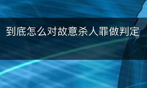 到底怎么对故意杀人罪做判定