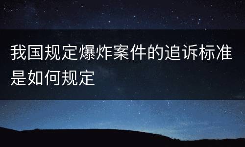 我国规定爆炸案件的追诉标准是如何规定