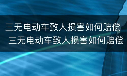 三无电动车致人损害如何赔偿 三无电动车致人损害如何赔偿的