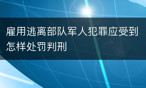 雇用逃离部队军人犯罪应受到怎样处罚判刑
