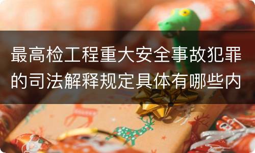 最高检工程重大安全事故犯罪的司法解释规定具体有哪些内容