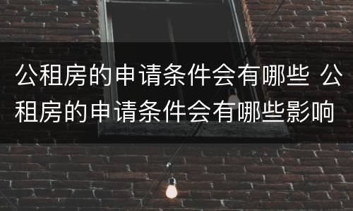 公租房的申请条件会有哪些 公租房的申请条件会有哪些影响
