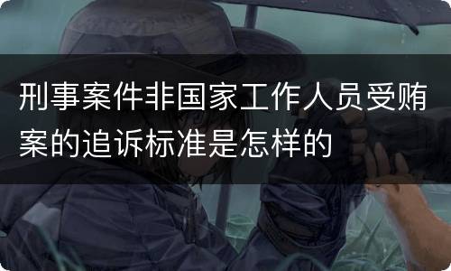 刑事案件非国家工作人员受贿案的追诉标准是怎样的