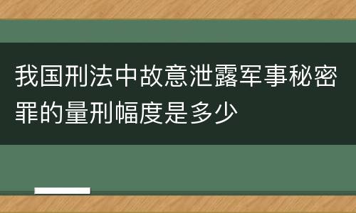 我国刑法中故意泄露军事秘密罪的量刑幅度是多少
