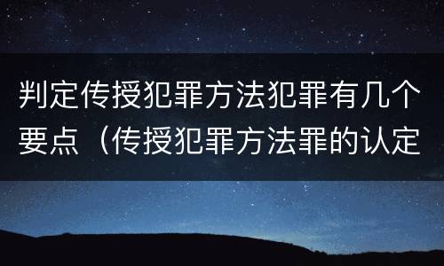 判定传授犯罪方法犯罪有几个要点（传授犯罪方法罪的认定）