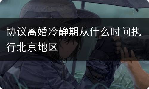 协议离婚冷静期从什么时间执行北京地区