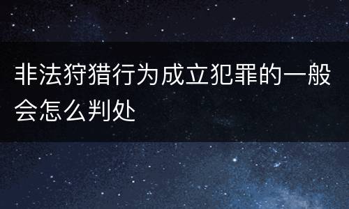 非法狩猎行为成立犯罪的一般会怎么判处