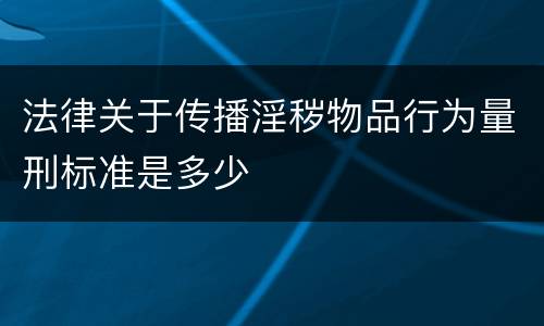 法律关于传播淫秽物品行为量刑标准是多少