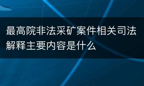 最高院非法采矿案件相关司法解释主要内容是什么