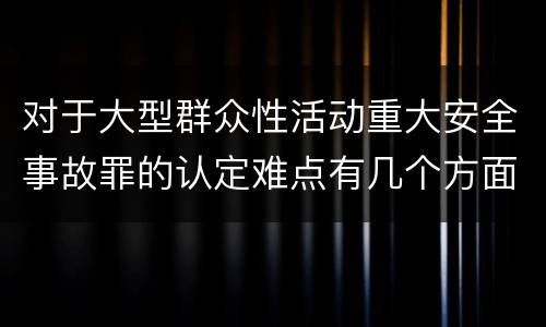 对于大型群众性活动重大安全事故罪的认定难点有几个方面