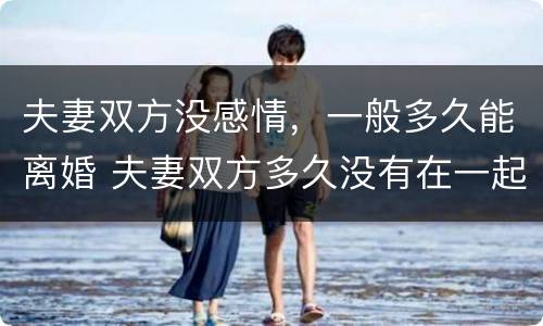 夫妻双方没感情，一般多久能离婚 夫妻双方多久没有在一起可以离婚