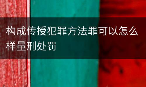 构成传授犯罪方法罪可以怎么样量刑处罚