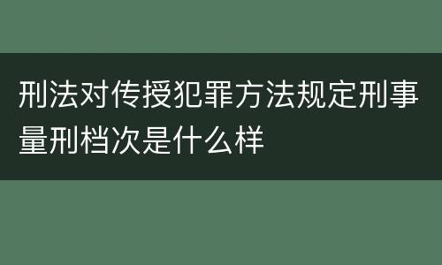 刑法对传授犯罪方法规定刑事量刑档次是什么样