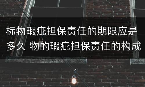 标物瑕疵担保责任的期限应是多久 物的瑕疵担保责任的构成要件