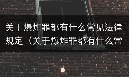 关于爆炸罪都有什么常见法律规定（关于爆炸罪都有什么常见法律规定呢）