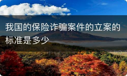 我国的保险诈骗案件的立案的标准是多少