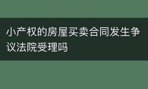 小产权的房屋买卖合同发生争议法院受理吗