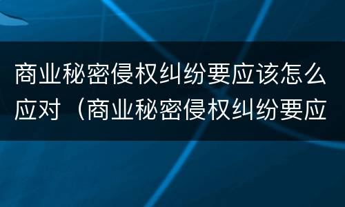 商业秘密侵权纠纷要应该怎么应对（商业秘密侵权纠纷要应该怎么应对法律）