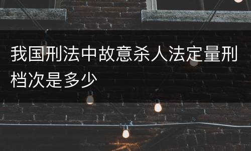 我国刑法中故意杀人法定量刑档次是多少